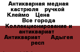 Антикварная медная кастрюля c ручкой. Клеймо › Цена ­ 4 500 - Все города Коллекционирование и антиквариат » Антиквариат   . Адыгея респ.